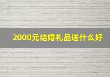 2000元结婚礼品送什么好