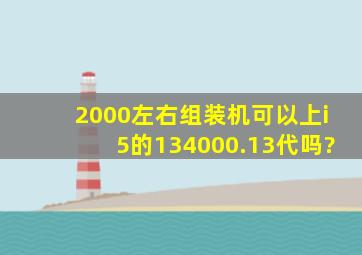 2000左右组装机可以上i5的134000.13代吗?