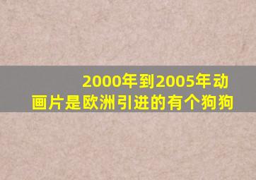 2000年到2005年动画片是欧洲引进的有个狗狗