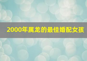 2000年属龙的最佳婚配女孩