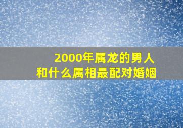 2000年属龙的男人和什么属相最配对婚姻