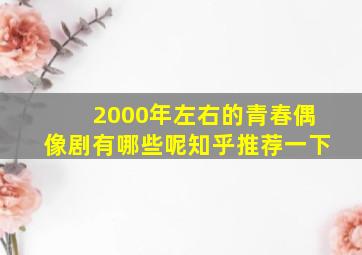 2000年左右的青春偶像剧有哪些呢知乎推荐一下