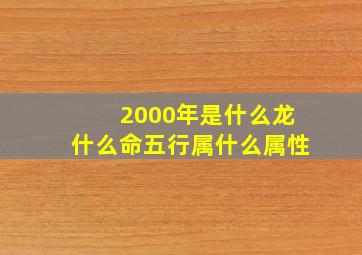 2000年是什么龙什么命五行属什么属性