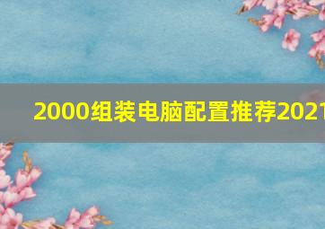 2000组装电脑配置推荐2021