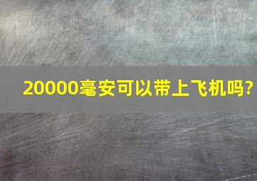 20000毫安可以带上飞机吗?