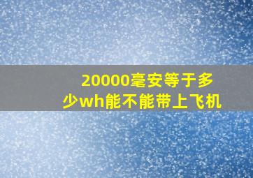 20000毫安等于多少wh能不能带上飞机