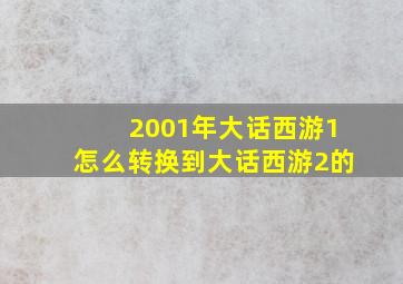 2001年大话西游1怎么转换到大话西游2的