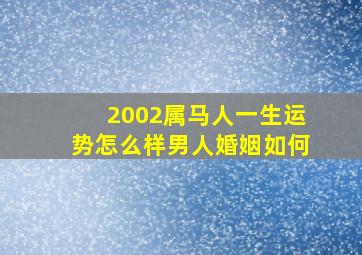 2002属马人一生运势怎么样男人婚姻如何