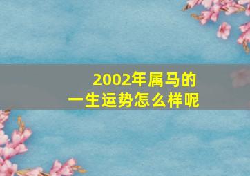 2002年属马的一生运势怎么样呢