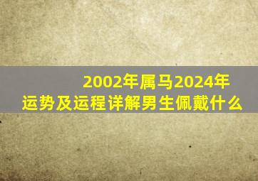 2002年属马2024年运势及运程详解男生佩戴什么