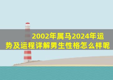 2002年属马2024年运势及运程详解男生性格怎么样呢