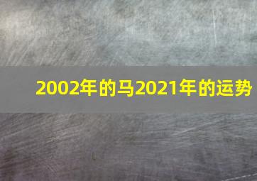 2002年的马2021年的运势