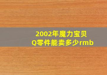 2002年魔力宝贝Q零件能卖多少rmb