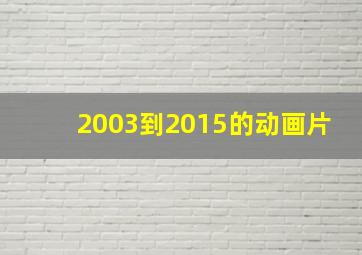 2003到2015的动画片