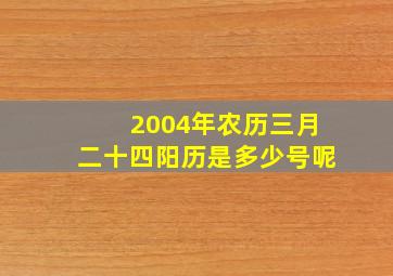 2004年农历三月二十四阳历是多少号呢