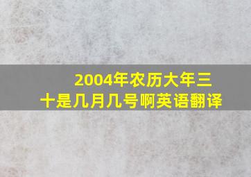 2004年农历大年三十是几月几号啊英语翻译