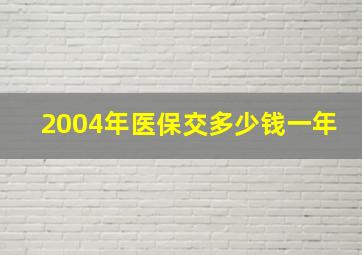 2004年医保交多少钱一年