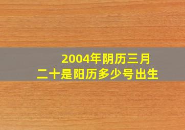 2004年阴历三月二十是阳历多少号出生