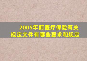 2005年前医疗保险有关规定文件有哪些要求和规定