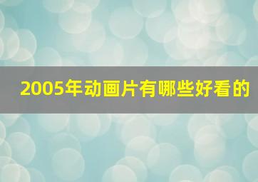 2005年动画片有哪些好看的