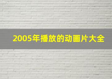 2005年播放的动画片大全