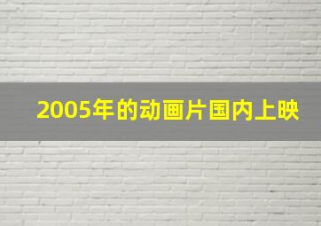 2005年的动画片国内上映