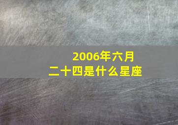 2006年六月二十四是什么星座