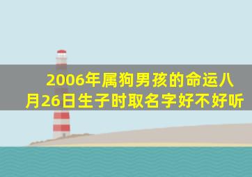 2006年属狗男孩的命运八月26日生子时取名字好不好听