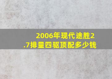 2006年现代途胜2.7排量四驱顶配多少钱