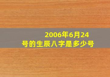 2006年6月24号的生辰八字是多少号