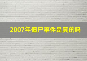 2007年僵尸事件是真的吗