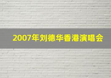 2007年刘德华香港演唱会