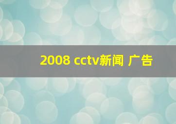 2008 cctv新闻 广告