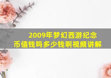 2009年梦幻西游纪念币值钱吗多少钱啊视频讲解