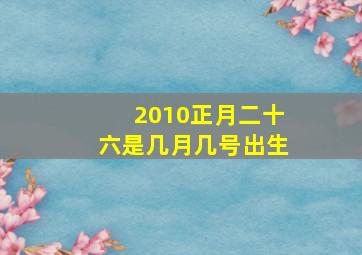 2010正月二十六是几月几号出生