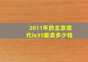 2011年的北京现代ix35能卖多少钱