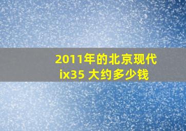 2011年的北京现代ix35 大约多少钱