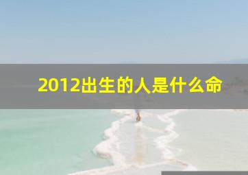 2012出生的人是什么命