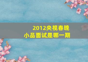 2012央视春晚小品面试是哪一期