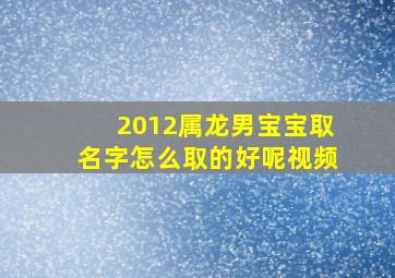 2012属龙男宝宝取名字怎么取的好呢视频