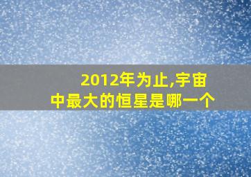 2012年为止,宇宙中最大的恒星是哪一个