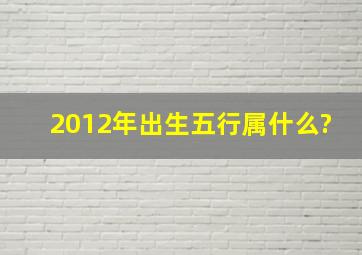 2012年出生五行属什么?