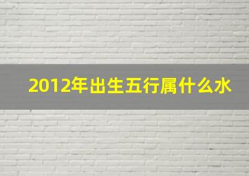 2012年出生五行属什么水