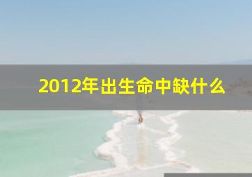 2012年出生命中缺什么