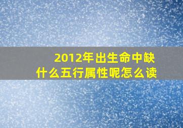 2012年出生命中缺什么五行属性呢怎么读