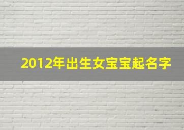 2012年出生女宝宝起名字