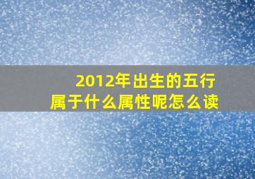 2012年出生的五行属于什么属性呢怎么读