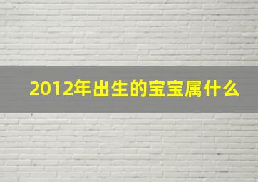 2012年出生的宝宝属什么