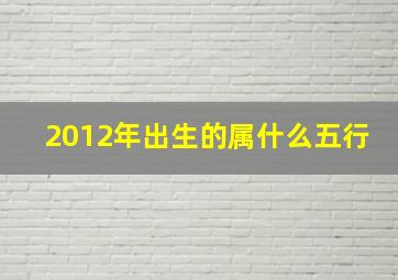 2012年出生的属什么五行