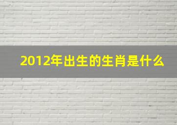 2012年出生的生肖是什么